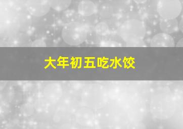 大年初五吃水饺