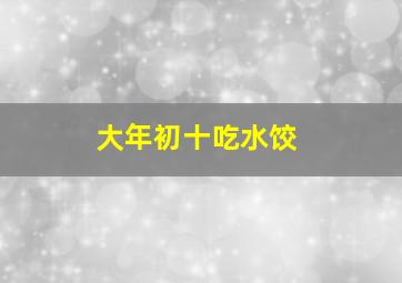 大年初十吃水饺