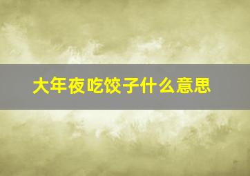 大年夜吃饺子什么意思