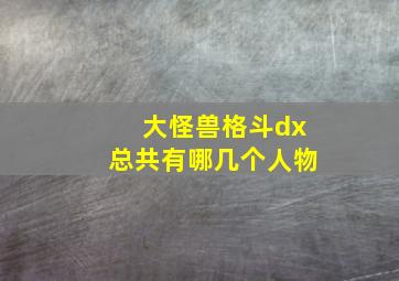 大怪兽格斗dx总共有哪几个人物