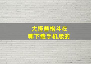 大怪兽格斗在哪下载手机版的