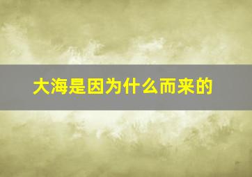 大海是因为什么而来的