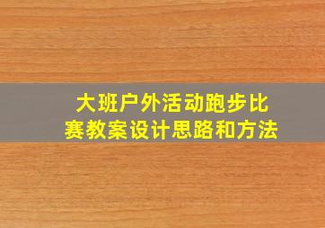 大班户外活动跑步比赛教案设计思路和方法