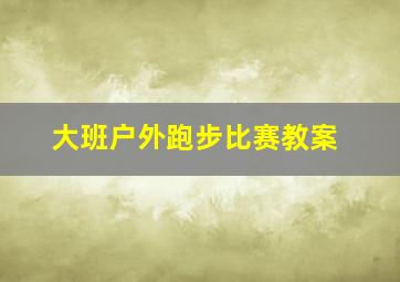 大班户外跑步比赛教案