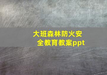 大班森林防火安全教育教案ppt