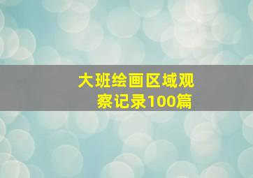 大班绘画区域观察记录100篇