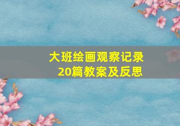 大班绘画观察记录20篇教案及反思