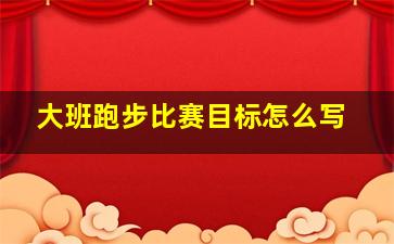 大班跑步比赛目标怎么写