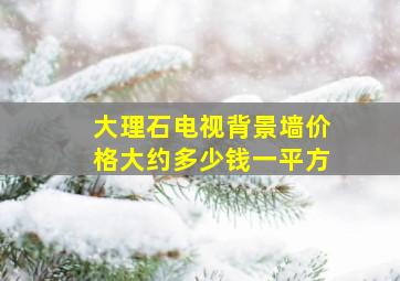 大理石电视背景墙价格大约多少钱一平方