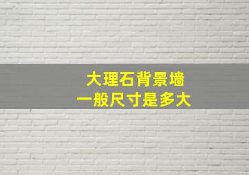 大理石背景墙一般尺寸是多大