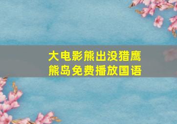 大电影熊出没猎鹰熊岛免费播放国语