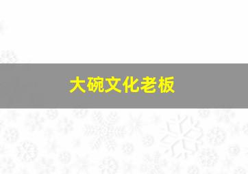 大碗文化老板