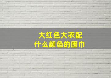 大红色大衣配什么颜色的围巾