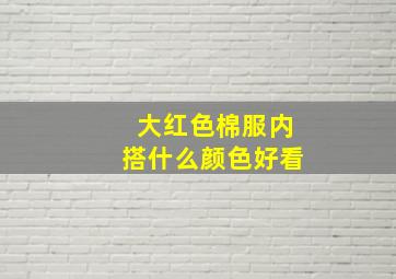 大红色棉服内搭什么颜色好看