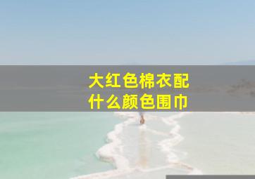 大红色棉衣配什么颜色围巾