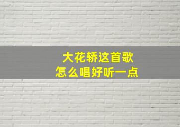 大花轿这首歌怎么唱好听一点