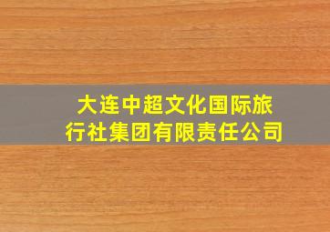 大连中超文化国际旅行社集团有限责任公司