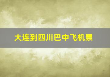 大连到四川巴中飞机票