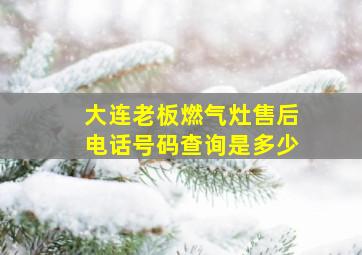 大连老板燃气灶售后电话号码查询是多少