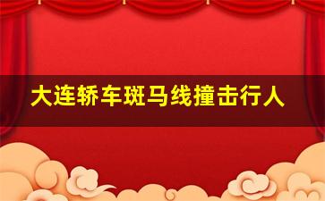 大连轿车斑马线撞击行人