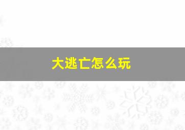 大逃亡怎么玩