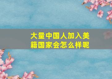 大量中国人加入美籍国家会怎么样呢