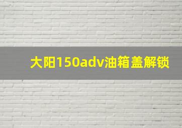 大阳150adv油箱盖解锁