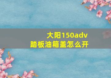 大阳150adv踏板油箱盖怎么开