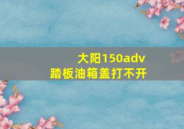 大阳150adv踏板油箱盖打不开