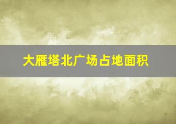 大雁塔北广场占地面积