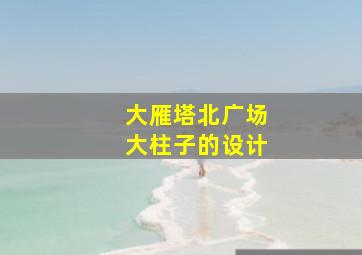 大雁塔北广场大柱子的设计