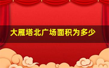 大雁塔北广场面积为多少