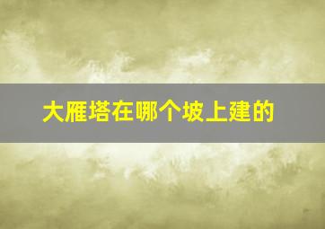 大雁塔在哪个坡上建的