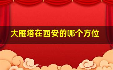 大雁塔在西安的哪个方位