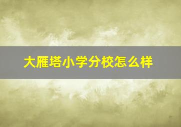 大雁塔小学分校怎么样