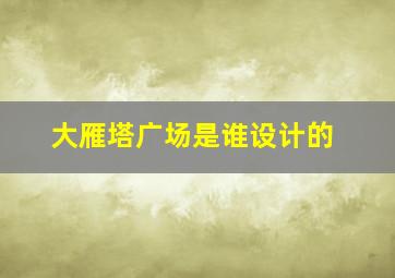 大雁塔广场是谁设计的