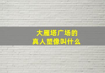 大雁塔广场的真人塑像叫什么