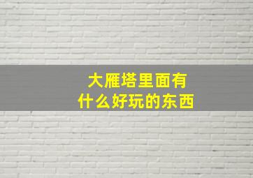 大雁塔里面有什么好玩的东西