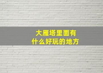 大雁塔里面有什么好玩的地方