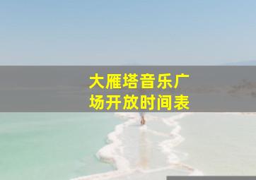 大雁塔音乐广场开放时间表