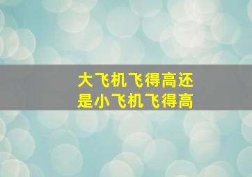 大飞机飞得高还是小飞机飞得高