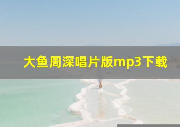 大鱼周深唱片版mp3下载