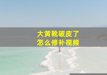 大黄靴破皮了怎么修补视频