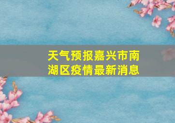 天气预报嘉兴市南湖区疫情最新消息