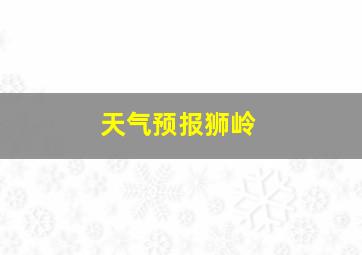 天气预报狮岭