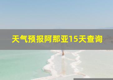 天气预报阿那亚15天查询