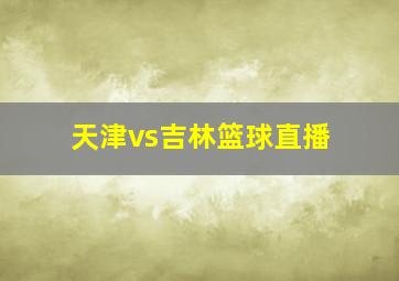 天津vs吉林篮球直播