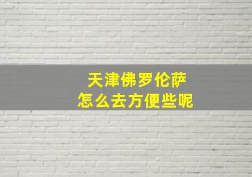 天津佛罗伦萨怎么去方便些呢