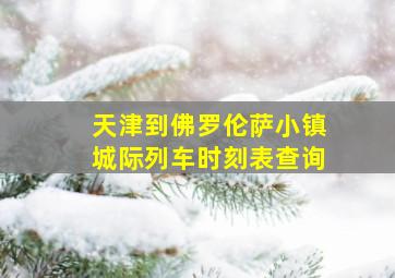 天津到佛罗伦萨小镇城际列车时刻表查询