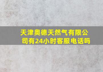 天津奥德天然气有限公司有24小时客服电话吗